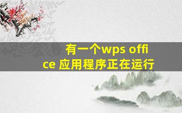 有一个wps office 应用程序正在运行